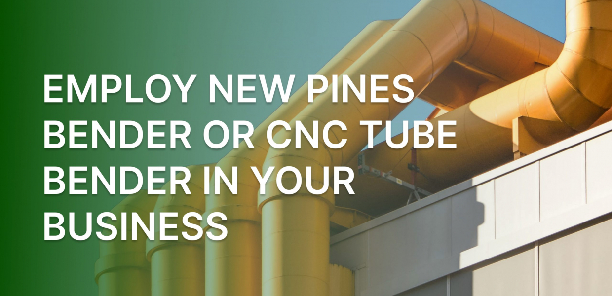 Employ New Pines Bender or CNC Tube Bender in Your Business